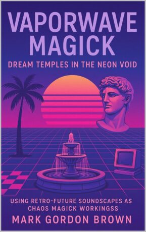 "Vaporwave Magick: Dream Temples in the Neon Void Using Retro-Future Soundscapes as Chaos Magick Workings" by Mark Gordon Brown