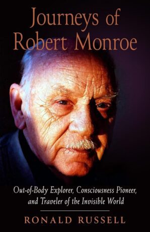 "Journeys of Robert Monroe: Out-of-Body Explorer, Consciousness Pioneer, and Traveler of the Invisible World" by Ronald Russell