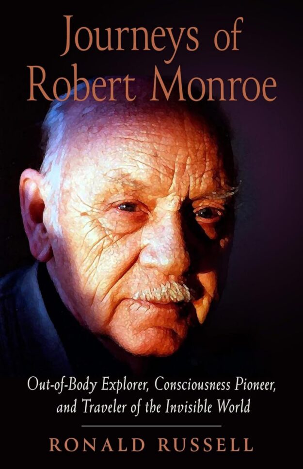 "Journeys of Robert Monroe: Out-of-Body Explorer, Consciousness Pioneer, and Traveler of the Invisible World" by Ronald Russell