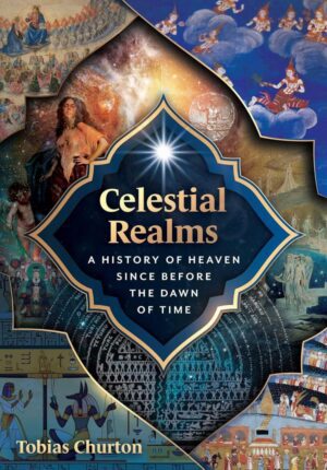 "Celestial Realms: A History of Heaven since before the Dawn of Time" by Tobias Churton