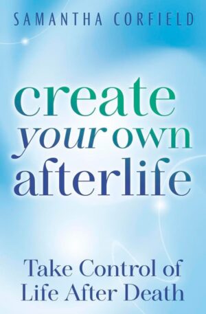 "Create Your Own Afterlife: Take Control of Life After Death" by Samantha Corfield