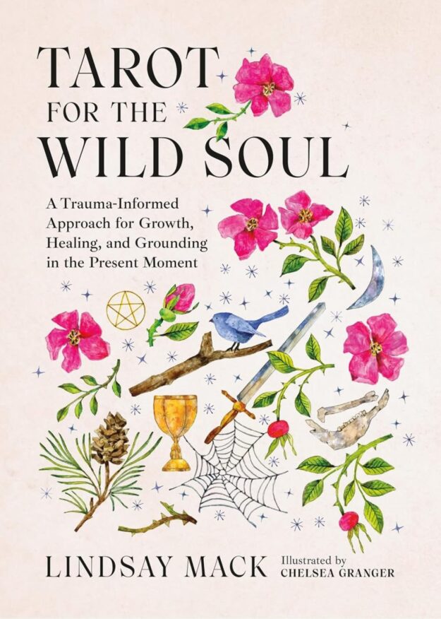 "Tarot for the Wild Soul: A Trauma-Informed Approach for Growth, Healing, and Grounding in the Present Moment" by Lindsay Mack