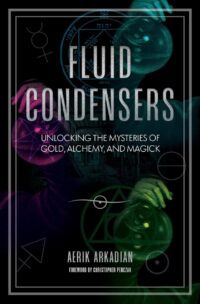 "Fluid Condensers: Unlocking the Mysteries of Gold, Alchemy, and Magick" by Aerik Arkadian (Retail EPUB)