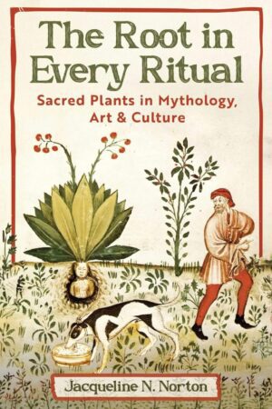 "The Root in Every Ritual: Sacred Plants in Mythology, Art, and Culture" by Jacqueline N. Norton