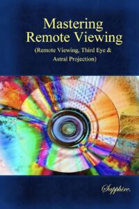 "Mastering Remote Viewing: Remote Viewing, Third Eye and Astral Projection" by Sapphire