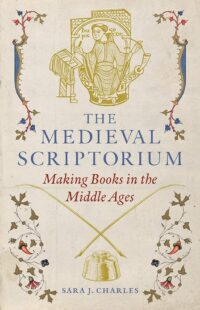 "The Medieval Scriptorium: Making Books in the Middle Ages" by Sara J. Charles