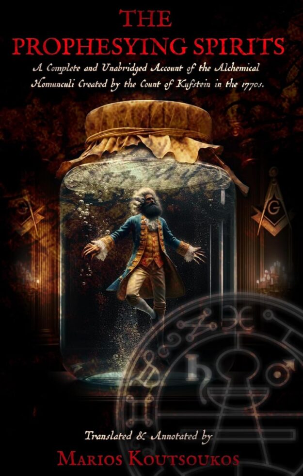 "The Prophesying Spirits: A Complete and Unabridged Account of the Alchemical Homunculi Created by the Count of Kufstein in the 1770s" by Marios Koutsoukos
