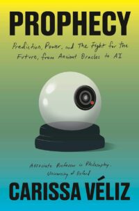 "Prophecy: Prediction, Power, and the Fight for the Future, from Ancient Oracles to AI" by Carissa Véliz