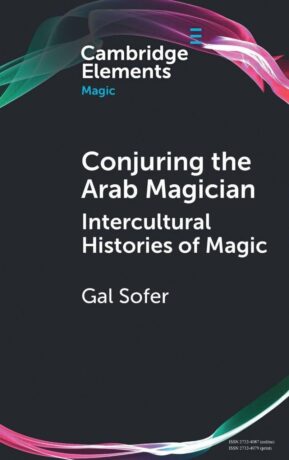 "Conjuring the Arab Magician: Intercultural Histories of Magic" by Gal Sofer