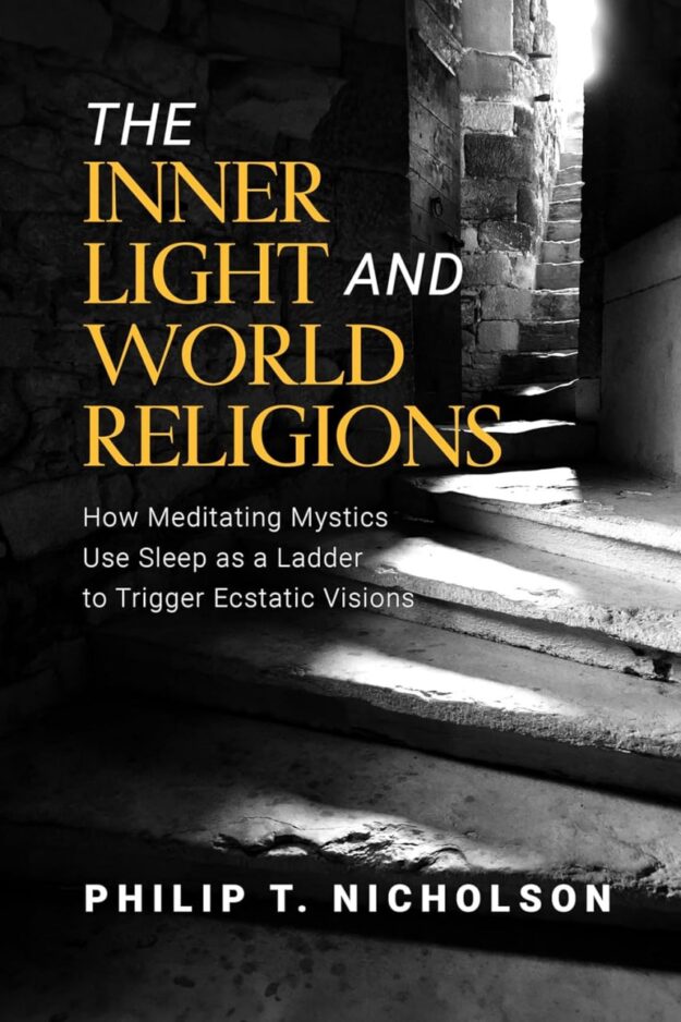 "The Inner Light And World Religions: How Meditating Mystics Use Sleep as a Ladder to Trigger Ecstatic Visions" by Philip T. Nicholson