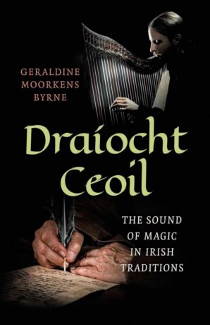 "Draíocht Ceoil: The Sound of Magic in Irish Traditions" by Geraldine Moorkens Byrne