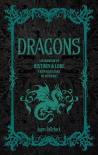 "Dragons: A Handbook of History & Lore from Basilisks to Wyverns" by Agnes Hollyhock