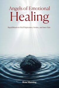 "Angels of Emotional Healing: Rapid Rituals to Heal Depression, Anxiety, and Inner Pain" by Rose Manning