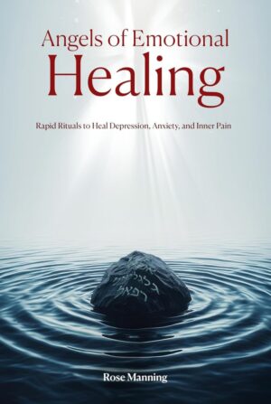 "Angels of Emotional Healing: Rapid Rituals to Heal Depression, Anxiety, and Inner Pain" by Rose Manning