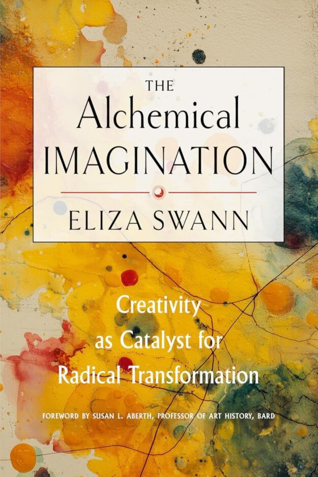 "The Alchemical Imagination: Creativity as Catalyst for Radical Transformation" by Eliza Swann