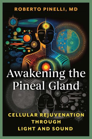 "Awakening the Pineal Gland: Cellular Rejuvenation through Light and Sound" by Roberto Pinelli