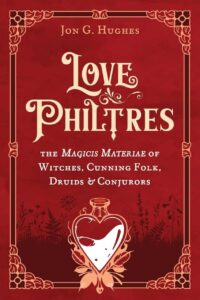 "Love Philtres: The Magicis Materiae of Witches, Cunning Folk, Druids, and Conjurors" by Jon G. Hughes