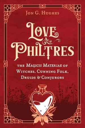 "Love Philtres: The Magicis Materiae of Witches, Cunning Folk, Druids, and Conjurors" by Jon G. Hughes