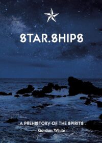 "Star.Ships: A Prehistory of the Spirits" by Gordon White "Star.Ships: A Prehistory of the Spirits" by Gordon White