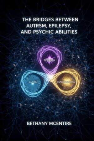"The Bridges Between Autism, Epilepsy, and Psychic Abilities" by Bethany McEntire