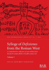 "Sylloge of Defixiones from the Roman West, Volumes I and II: A comprehensive collection of curse tablets from the fourth century BCE to the fifth century CE" by Celia Sánchez Natalías "Sylloge of Defixiones from the Roman West, Volumes I and II: A comprehensive collection of curse tablets from the fourth century BCE to the fifth century CE" by Celia Sánchez Natalías
