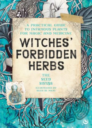"Witches' Forbidden Herbs: A Practical Guide to Infamous Plants for Magic and Medicine" by The Seed Sistas