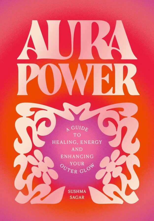 "Aura Power: A guide to healing, energy and enhancing your outer glow" by Sushma Sagar