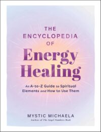 "The Encyclopedia of Energy Healing: An A-to-Z Guide to Spiritual Elements and How to Use Them" by Mystic Michaela