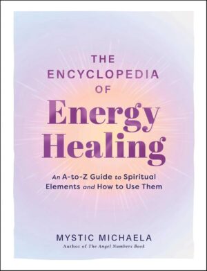 "The Encyclopedia of Energy Healing: An A-to-Z Guide to Spiritual Elements and How to Use Them" by Mystic Michaela
