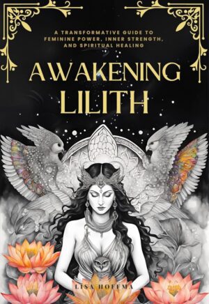 "Awakening Lilith: A Transformative Guide to Feminine Power, Inner Strength, and Spiritual Healing" by Lisa Hoffman