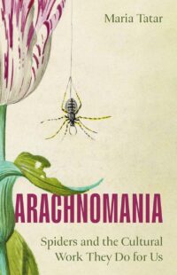 "Arachnomania: Spiders and the Cultural Work They Do for Us" by Maria Tatar