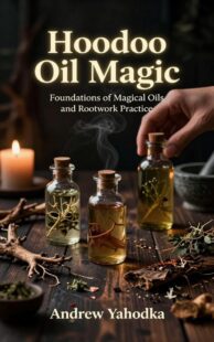 "Hoodoo Oil Magic: Foundations of Magical Oils and Rootwork Practice" by Andrew Yahodka