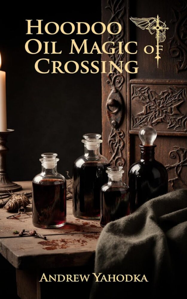"Hoodoo Oil Magic of Crossing: Baneful Oils, Separation, and Dark Rootwork" by Andrew Yahodka