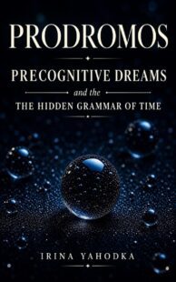 "Prodromos: Precognitive Dreams and the Hidden Grammar of Time" by Irina Yahodka