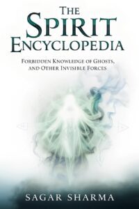 "The Spirit Encyclopedia: Forbidden Knowledge of Ghosts and Other Invisible Forces" by Sagar Sharma