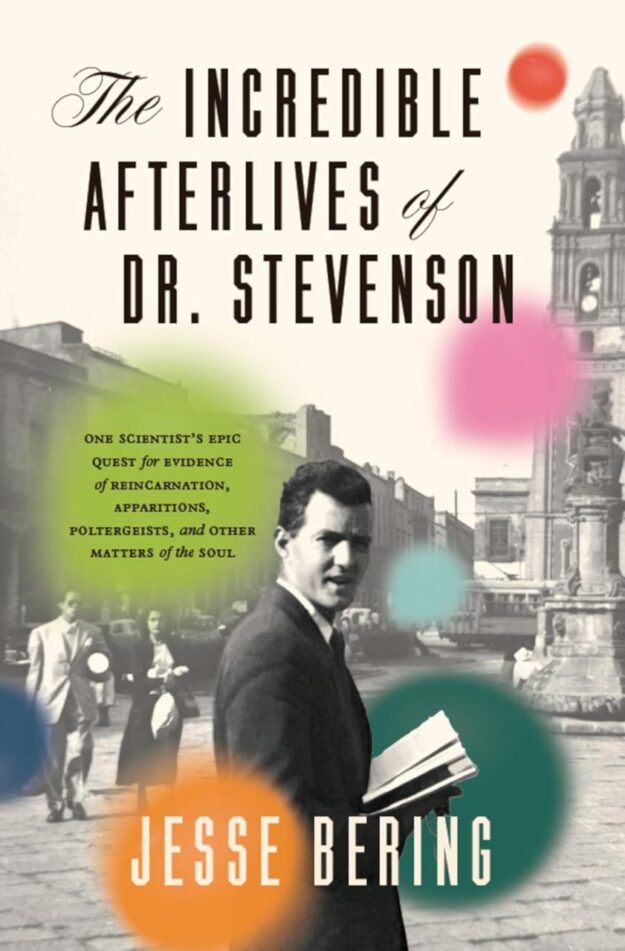 "The Incredible Afterlives of Dr. Stevenson: One Scientist's Epic Quest for Evidence of Reincarnation, Apparitions, Poltergeists, and Other Matters of the Soul" by Jesse Bering