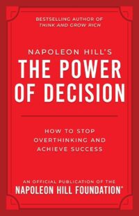 "Napoleon Hill's The Power of Decision: How to Stop Overthinking and Achieve Success" by Napoleon Hill (Official Publication of the Napoleon Hill Foundation)