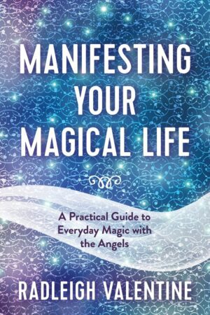 "Manifesting Your Magical Life: A Practical Guide to Everyday Magic with the Angels" by Radleigh Valentine