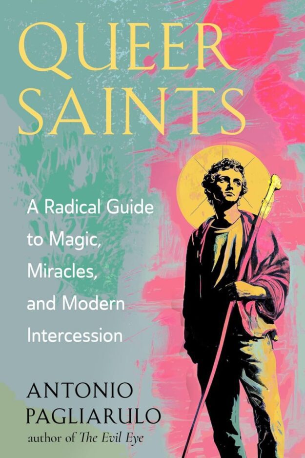 "Queer Saints: A Radical Guide to Magic, Miracles, and Modern Intercession" by Antonio Pagliarulo