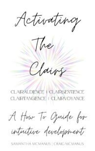 "Activating The Clairs: A How To Guide For Intuitive Development" by Samantha McManus and Craig McManus