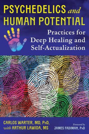 "Psychedelics and Human Potential: Practices for Deep Healing and Self-Actualization" by Carlos Warter and Arthur Lawida