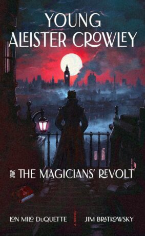 "Young Aleister Crowley and the Magicians’ Revolt: A Novel" by Lon Milo DuQuette and Jim Bratkowsky