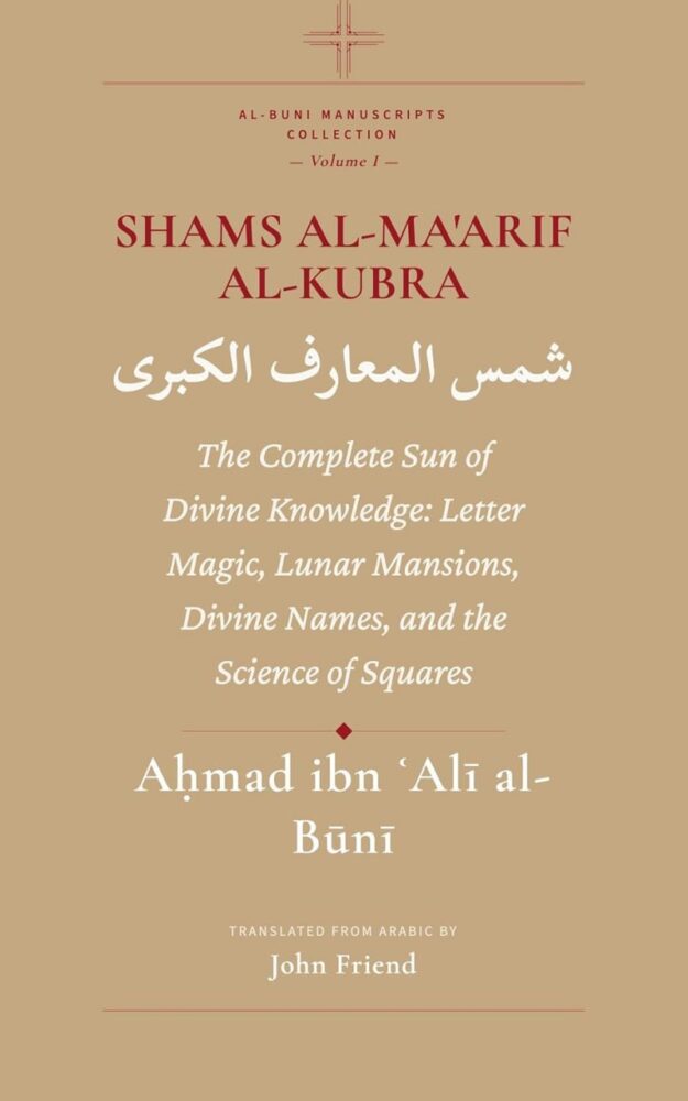 "Shams al-Ma'arif al-Kubra: The Complete Sun of Divine Knowledge: Letter Magic, Lunar Mansions, Divine Names, and the Science of Squares" by Aḥmad al-Būnī (translated by John Friend)