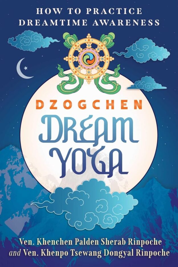 "Dzogchen Dream Yoga: How to Practice Dreamtime Awareness" by Ven. Khenchen Palden Sherab Rinpoche and Ven. Khenpo Tsewang Dongyal Rinpoche