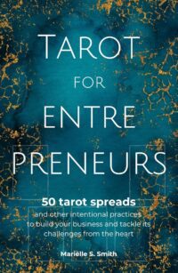 "Tarot for Entrepreneurs: 50 Tarot Spreads and Other Intentional Practices to Build Your Business and Tackle Its Challenges from the Heart" by Mariëlle S. Smith