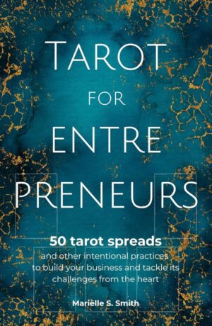 "Tarot for Entrepreneurs: 50 Tarot Spreads and Other Intentional Practices to Build Your Business and Tackle Its Challenges from the Heart" by Mariëlle S. Smith