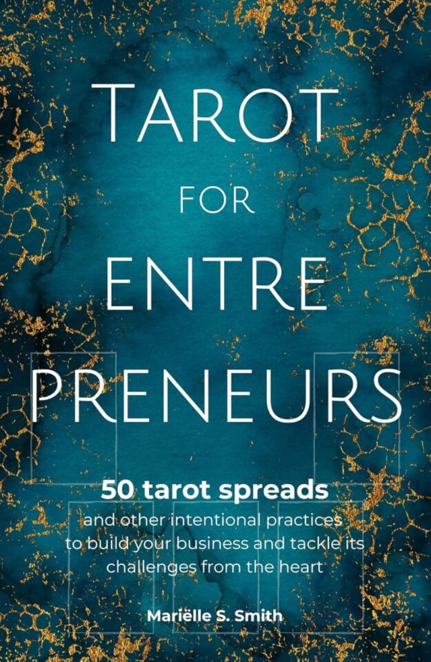 "Tarot for Entrepreneurs: 50 Tarot Spreads and Other Intentional Practices to Build Your Business and Tackle Its Challenges from the Heart" by Mariëlle S. Smith