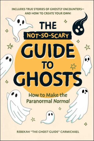 "The Not-So-Scary Guide to Ghosts: How to Make the Paranormal Normal" by Rebekah Carmichael