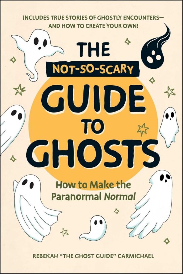 "The Not-So-Scary Guide to Ghosts: How to Make the Paranormal Normal" by Rebekah Carmichael