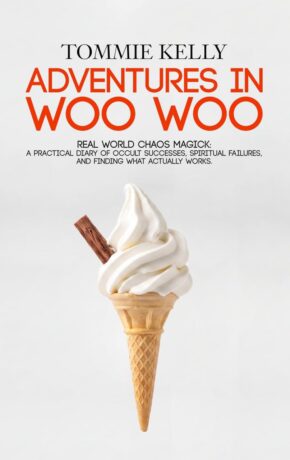 "Adventures In Woo Woo: Real-World Chaos Magick" by Tommie Kelly
